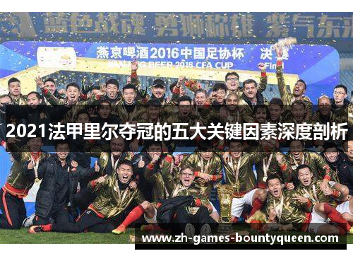 2021法甲里尔夺冠的五大关键因素深度剖析 2021法甲里尔夺冠的五大关键因素深度剖析