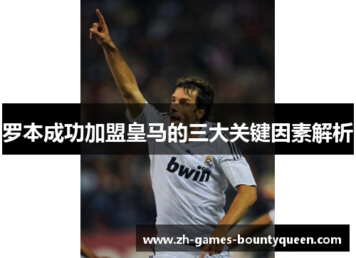 罗本成功加盟皇马的三大关键因素解析