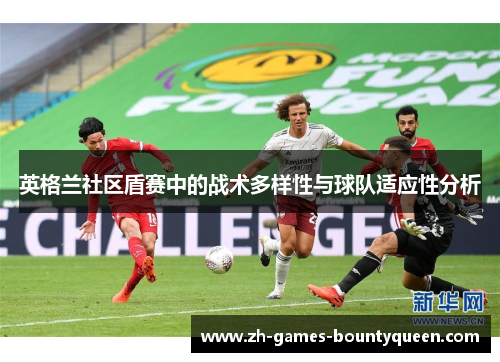 英格兰社区盾赛中的战术多样性与球队适应性分析