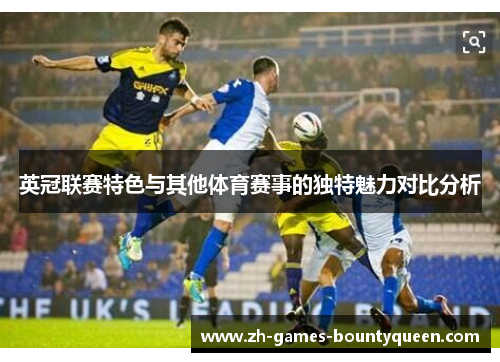 英冠联赛特色与其他体育赛事的独特魅力对比分析