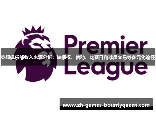 英超俱乐部收入来源分析：转播权、赞助、比赛日和球员交易等多元化途径