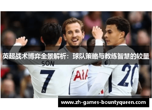 英超战术博弈全景解析：球队策略与教练智慧的较量
