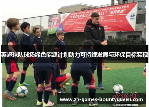 英超球队球场绿色能源计划助力可持续发展与环保目标实现