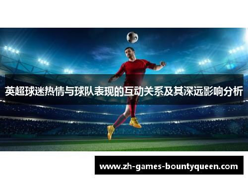 英超球迷热情与球队表现的互动关系及其深远影响分析