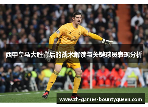 西甲皇马大胜背后的战术解读与关键球员表现分析