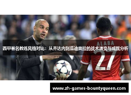 西甲著名教练风格对比：从齐达内到瓜迪奥拉的战术演变与成就分析