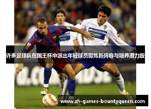 许多足球队在国王杯中派出年轻球员锻炼新阵容与培养潜力股