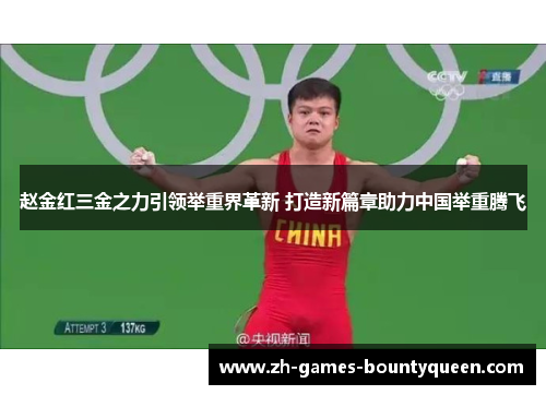 赵金红三金之力引领举重界革新 打造新篇章助力中国举重腾飞 赵金红三金之力引领举重界革新 打造新篇章助力中国举重腾飞