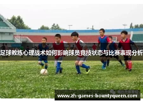 足球教练心理战术如何影响球员竞技状态与比赛表现分析 足球教练心理战术如何影响球员竞技状态与比赛表现分析