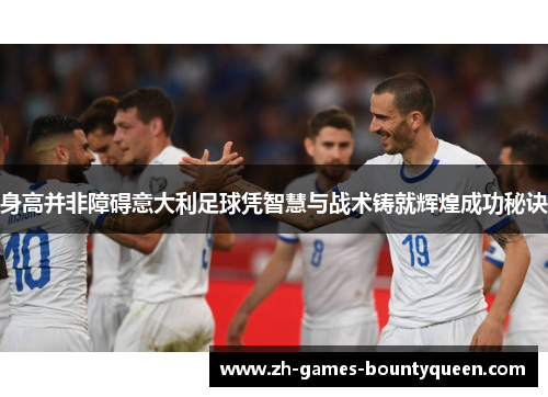 身高并非障碍意大利足球凭智慧与战术铸就辉煌成功秘诀 身高并非障碍意大利足球凭智慧与战术铸就辉煌成功秘诀