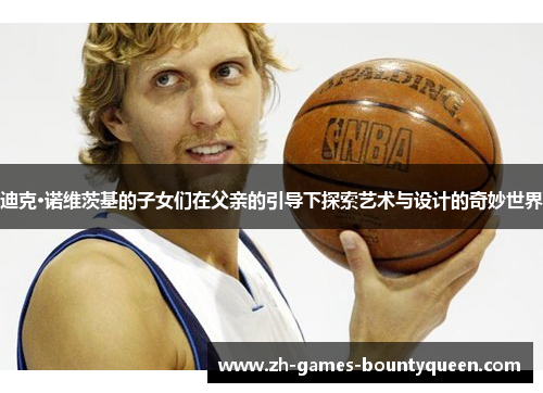 迪克·诺维茨基的子女们在父亲的引导下探索艺术与设计的奇妙世界