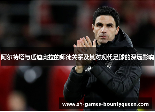 阿尔特塔与瓜迪奥拉的师徒关系及其对现代足球的深远影响