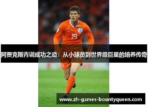 阿贾克斯青训成功之道：从小球员到世界级巨星的培养传奇