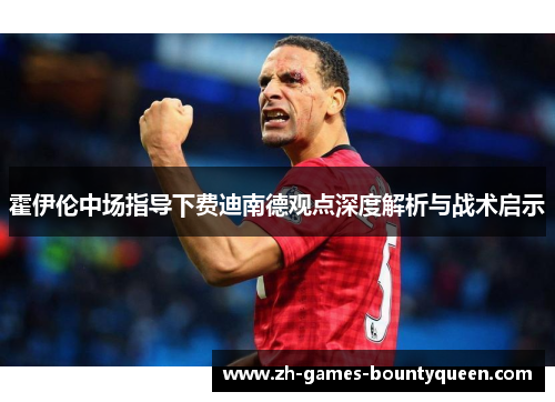 霍伊伦中场指导下费迪南德观点深度解析与战术启示