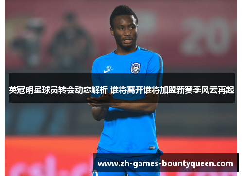 英冠明星球员转会动态解析 谁将离开谁将加盟新赛季风云再起 英冠明星球员转会动态解析 谁将离开谁将加盟新赛季风云再起