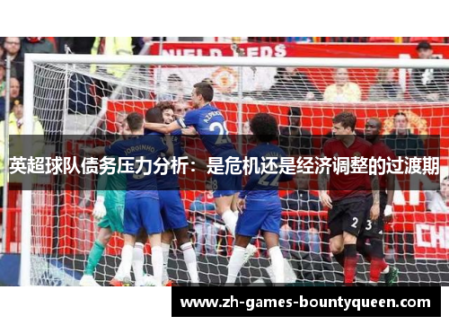 英超球队债务压力分析：是危机还是经济调整的过渡期