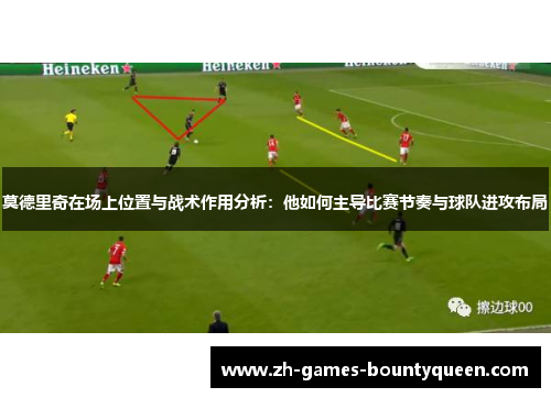 莫德里奇在场上位置与战术作用分析:他如何主导比赛节奏与球队进攻布局 莫德里奇在场上位置与战术作用分析:他如何主导比赛节奏与球队进攻布局