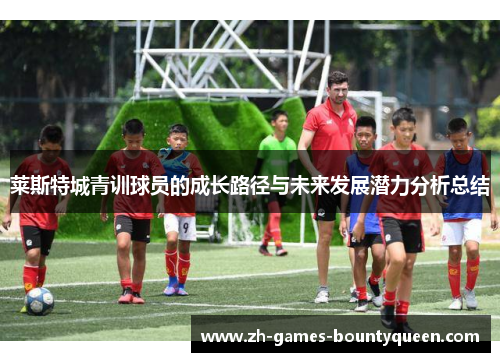 莱斯特城青训球员的成长路径与未来发展潜力分析总结 莱斯特城青训球员的成长路径与未来发展潜力分析总结