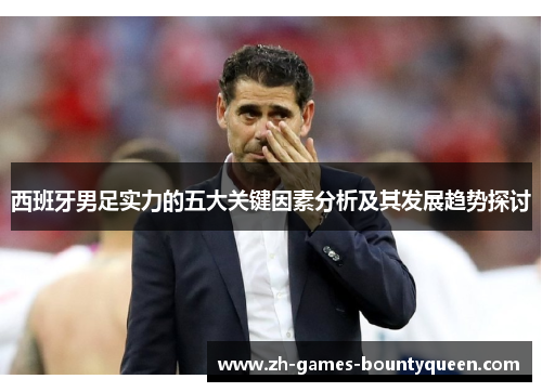 西班牙男足实力的五大关键因素分析及其发展趋势探讨 西班牙男足实力的五大关键因素分析及其发展趋势探讨