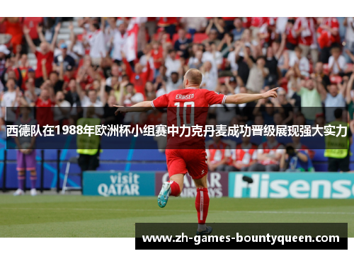 西德队在1988年欧洲杯小组赛中力克丹麦成功晋级展现强大实力