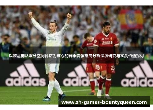 以欧冠弱队取分空间评估为核心的赛季竞争格局分析深度研究与实战价值探讨 以欧冠弱队取分空间评估为核心的赛季竞争格局分析深度研究与实战价值探讨