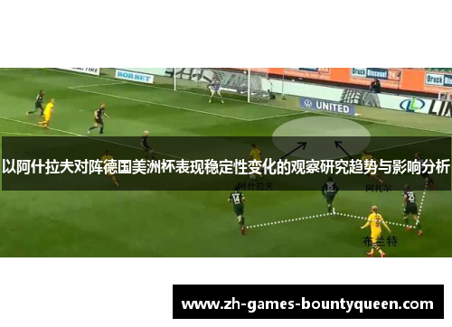 以阿什拉夫对阵德国美洲杯表现稳定性变化的观察研究趋势与影响分析 以阿什拉夫对阵德国美洲杯表现稳定性变化的观察研究趋势与影响分析