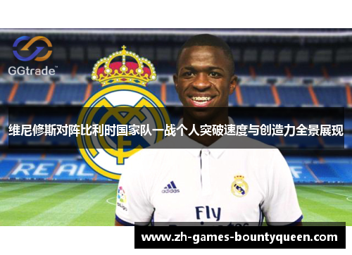 维尼修斯对阵比利时国家队一战个人突破速度与创造力全景展现