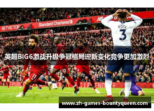 英超BIG6激战升级争冠格局迎新变化竞争更加激烈