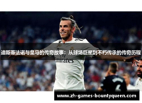 迪斯蒂法诺与皇马的传奇故事:从球场巨星到不朽传承的传奇历程 迪斯蒂法诺与皇马的传奇故事:从球场巨星到不朽传承的传奇历程