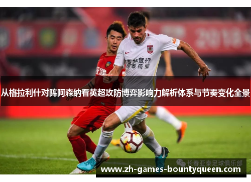 从格拉利什对阵阿森纳看英超攻防博弈影响力解析体系与节奏变化全景 从格拉利什对阵阿森纳看英超攻防博弈影响力解析体系与节奏变化全景