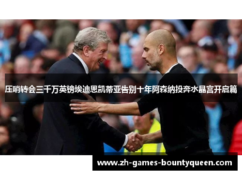 压哨转会三千万英镑埃迪恩凯蒂亚告别十年阿森纳投奔水晶宫开启篇 压哨转会三千万英镑埃迪恩凯蒂亚告别十年阿森纳投奔水晶宫开启篇