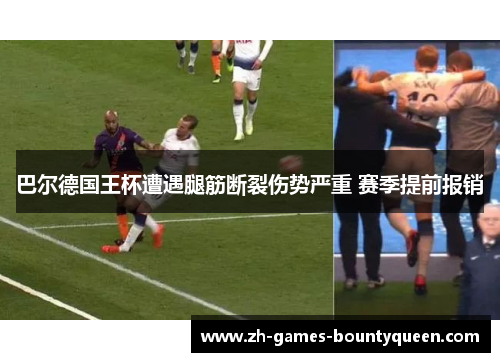 巴尔德国王杯遭遇腿筋断裂伤势严重 赛季提前报销