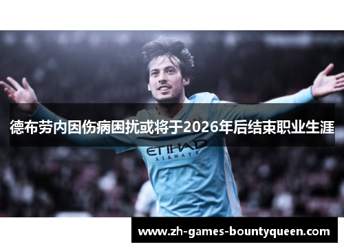 德布劳内因伤病困扰或将于2026年后结束职业生涯 德布劳内因伤病困扰或将于2026年后结束职业生涯