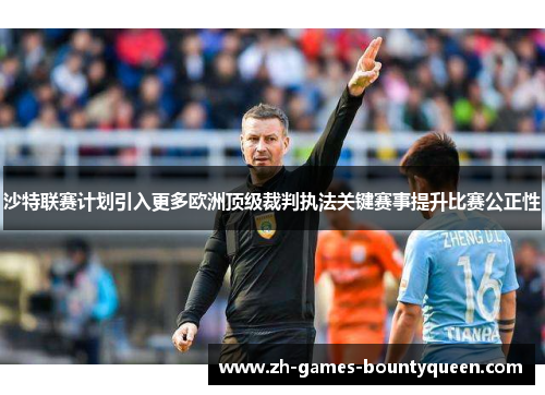 沙特联赛计划引入更多欧洲顶级裁判执法关键赛事提升比赛公正性 沙特联赛计划引入更多欧洲顶级裁判执法关键赛事提升比赛公正性