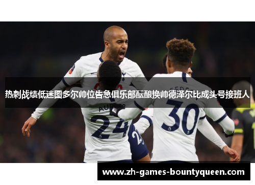 热刺战绩低迷图多尔帅位告急俱乐部酝酿换帅德泽尔比成头号接班人