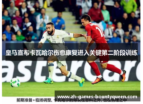 皇马宣布卡瓦哈尔伤愈康复进入关键第二阶段训练 皇马宣布卡瓦哈尔伤愈康复进入关键第二阶段训练