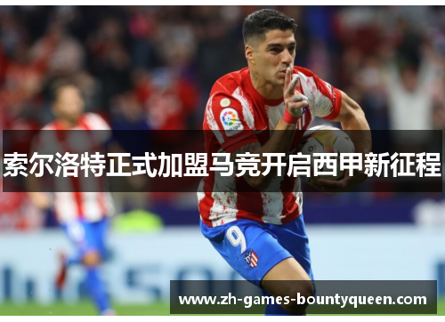 索尔洛特正式加盟马竞开启西甲新征程 索尔洛特正式加盟马竞开启西甲新征程