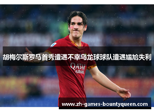 胡梅尔斯罗马首秀遭遇不幸乌龙球球队遭遇尴尬失利 胡梅尔斯罗马首秀遭遇不幸乌龙球球队遭遇尴尬失利
