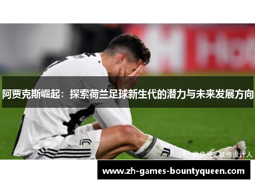 阿贾克斯崛起:探索荷兰足球新生代的潜力与未来发展方向 阿贾克斯崛起:探索荷兰足球新生代的潜力与未来发展方向