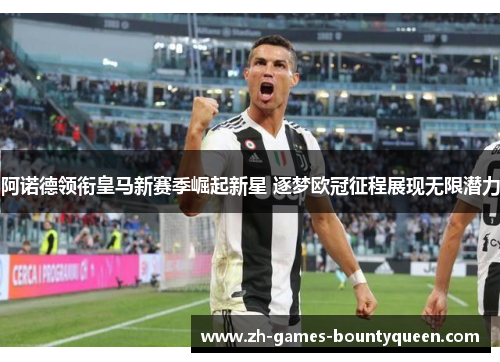 阿诺德领衔皇马新赛季崛起新星 逐梦欧冠征程展现无限潜力 阿诺德领衔皇马新赛季崛起新星 逐梦欧冠征程展现无限潜力