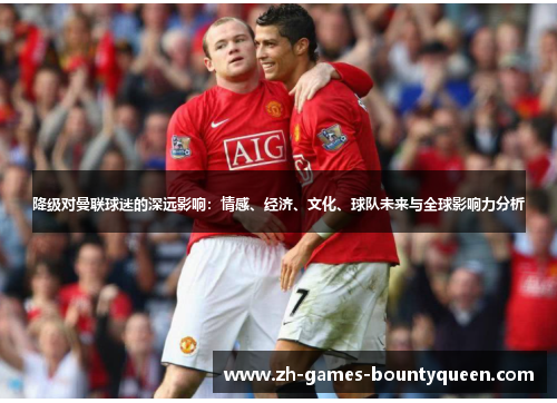 降级对曼联球迷的深远影响：情感、经济、文化、球队未来与全球影响力分析