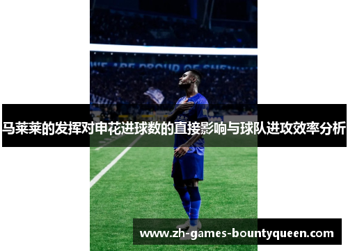 马莱莱的发挥对申花进球数的直接影响与球队进攻效率分析