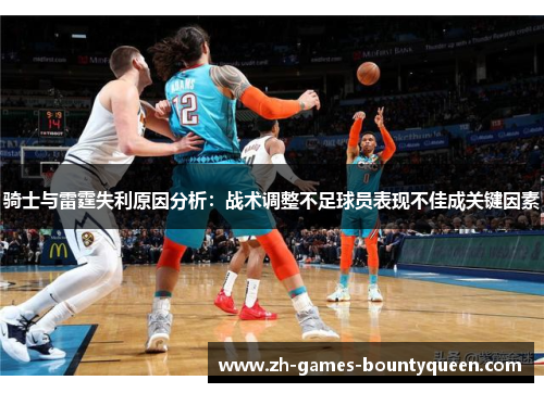 骑士与雷霆失利原因分析:战术调整不足球员表现不佳成关键因素 骑士与雷霆失利原因分析:战术调整不足球员表现不佳成关键因素