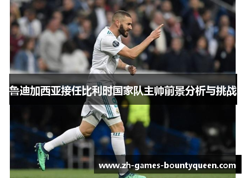 鲁迪加西亚接任比利时国家队主帅前景分析与挑战