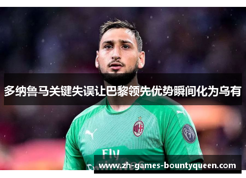 多纳鲁马关键失误让巴黎领先优势瞬间化为乌有 多纳鲁马关键失误让巴黎领先优势瞬间化为乌有