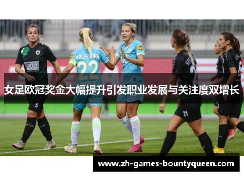 女足欧冠奖金大幅提升引发职业发展与关注度双增长