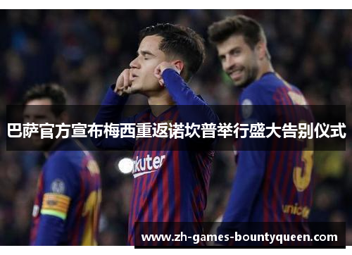 巴萨官方宣布梅西重返诺坎普举行盛大告别仪式 巴萨官方宣布梅西重返诺坎普举行盛大告别仪式