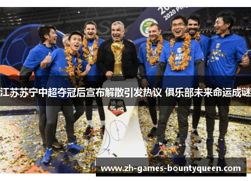 江苏苏宁中超夺冠后宣布解散引发热议 俱乐部未来命运成谜 江苏苏宁中超夺冠后宣布解散引发热议 俱乐部未来命运成谜