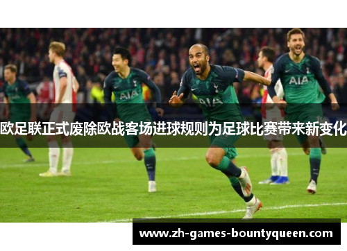 欧足联正式废除欧战客场进球规则为足球比赛带来新变化 欧足联正式废除欧战客场进球规则为足球比赛带来新变化