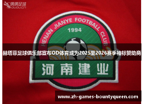 赫塔菲足球俱乐部宣布OD体育成为2025至2026赛季袖标赞助商 赫塔菲足球俱乐部宣布OD体育成为2025至2026赛季袖标赞助商
